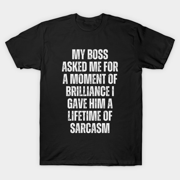 My boss asked me for a moment of brilliance; I gave him a lifetime of sarcasm. T-Shirt by Ranawat Shop